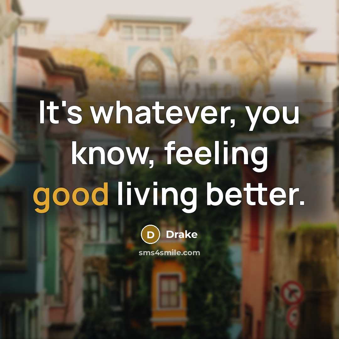 “It's whatever, you know, feeling good living better.…” quote by Drake