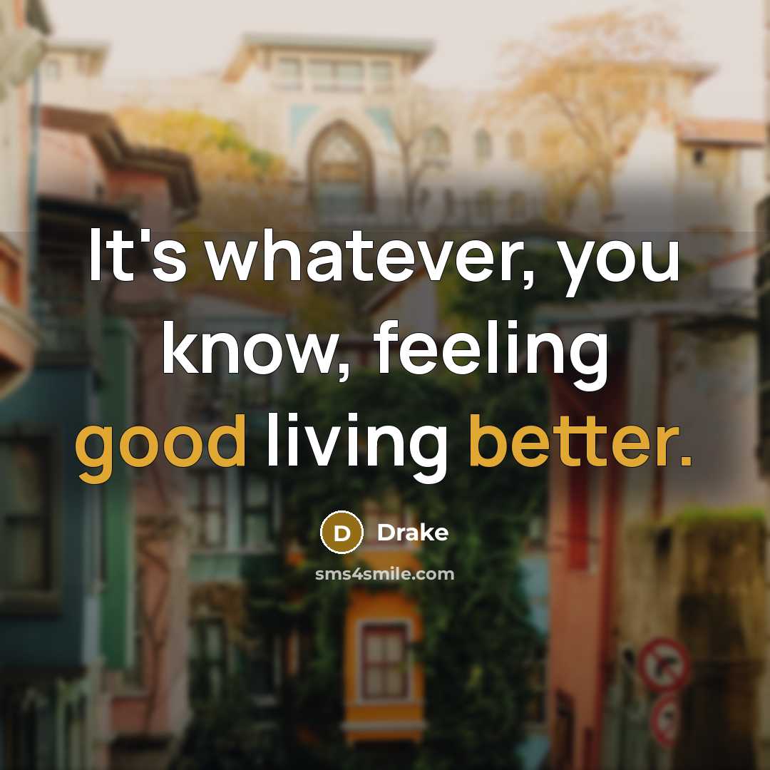 “It's whatever, you know, feeling good living better.” quote by Drake
