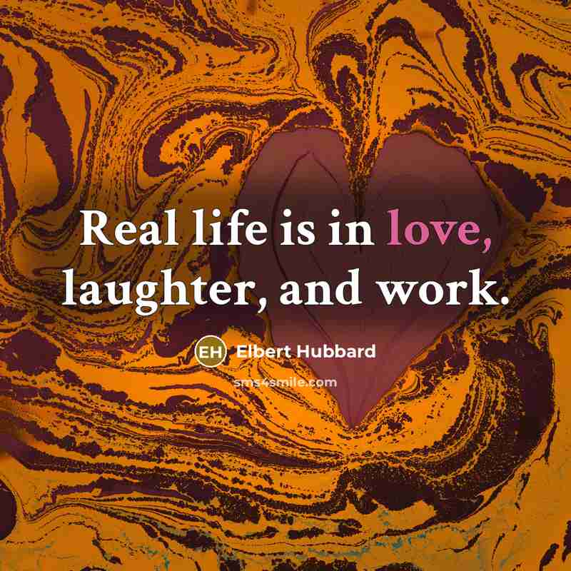 “Real life is in love, laughter, and work.…” quote by Elbert Hubbard