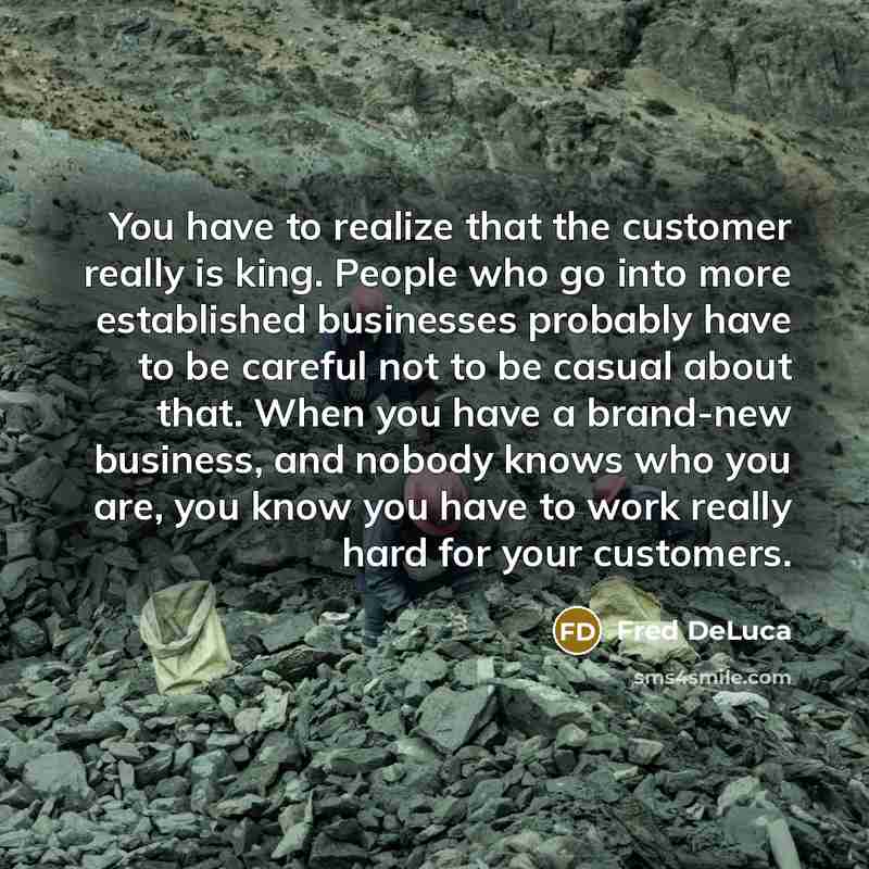 “You have to realize that the customer really is king.…” quote by Fred DeLuca