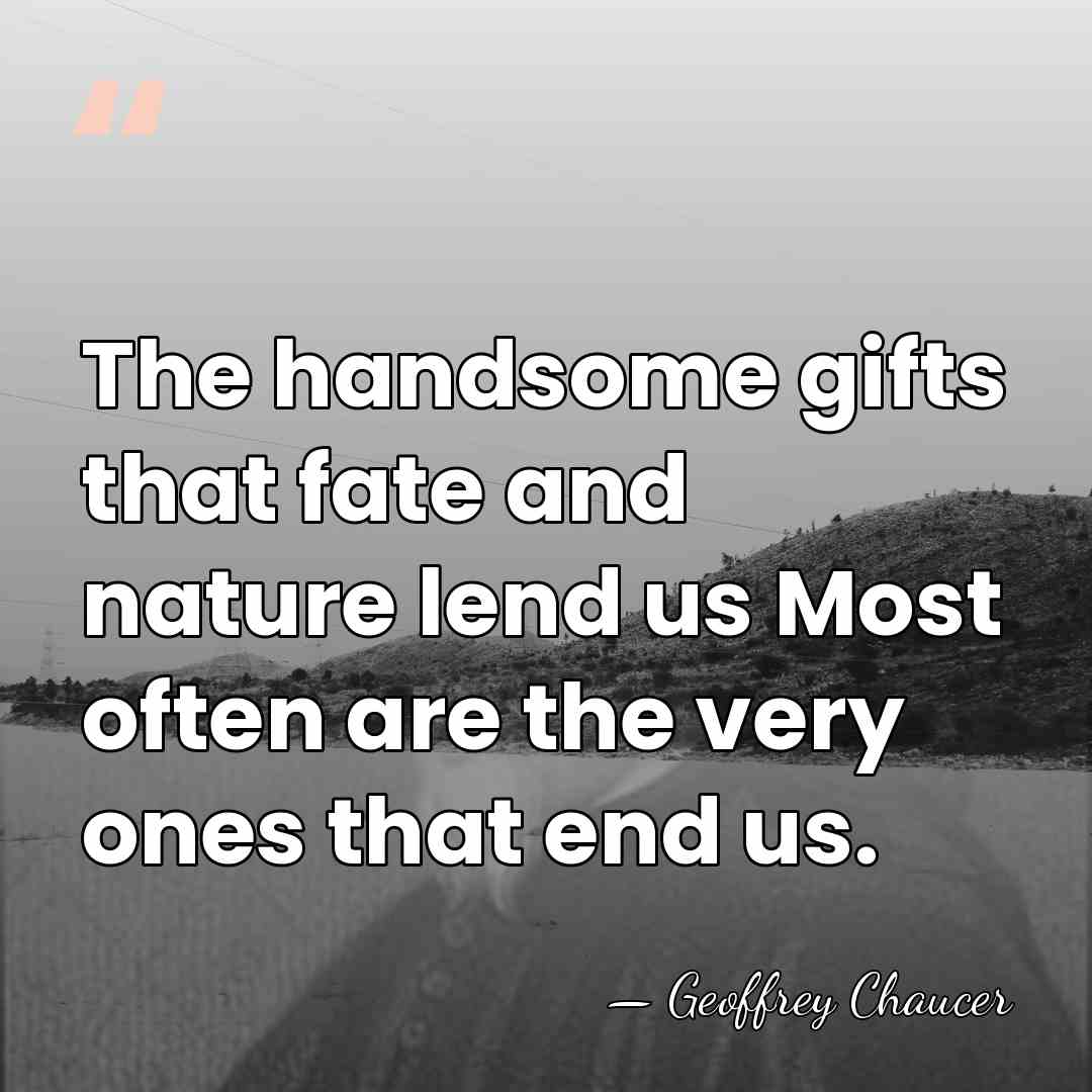 The handsome gifts that fate and nature lend us Most often are&hellip; - Geoffrey Chaucer