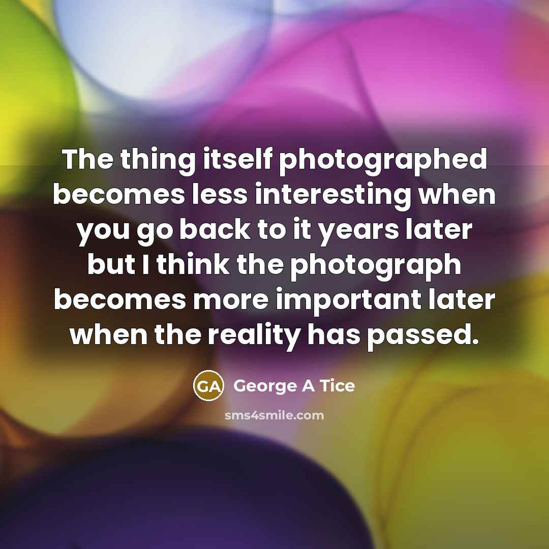 “The thing itself photographed becomes less interesting when you go…” quote by George A Tice