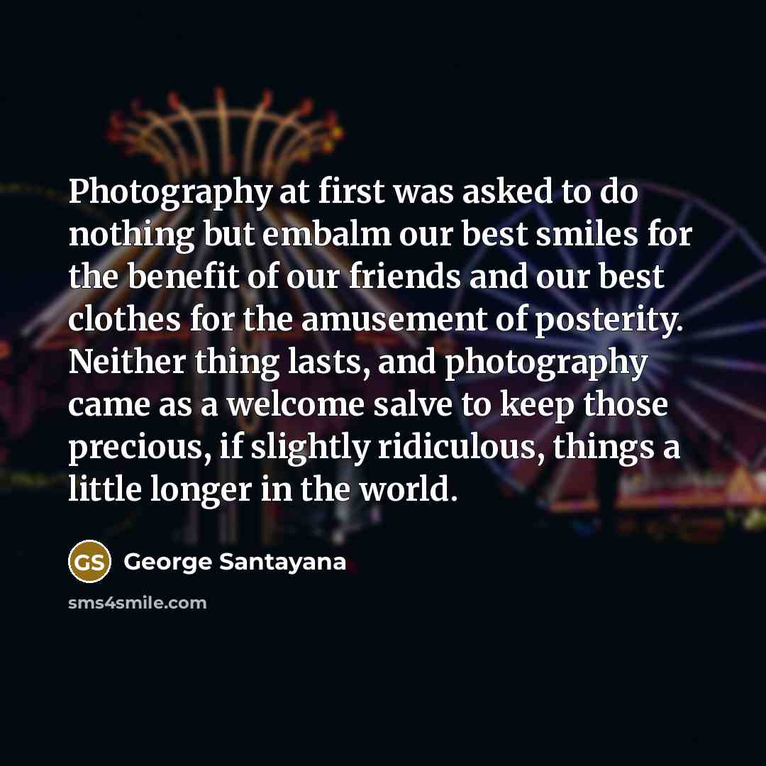 “Photography at first was asked to do nothing but embalm…” quote by George Santayana