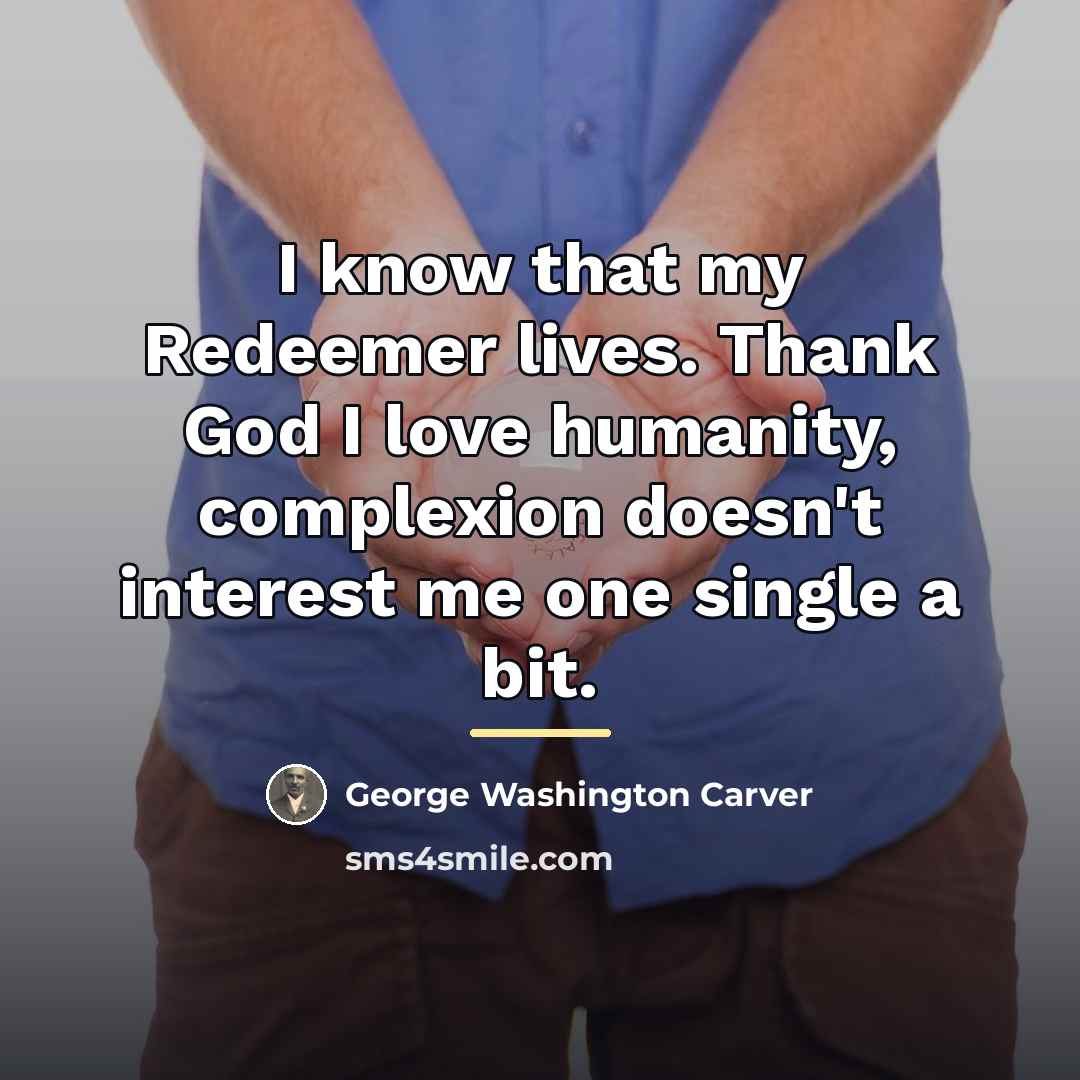 “I know that my Redeemer lives. Thank God I love…” quote by George Washington Carver
