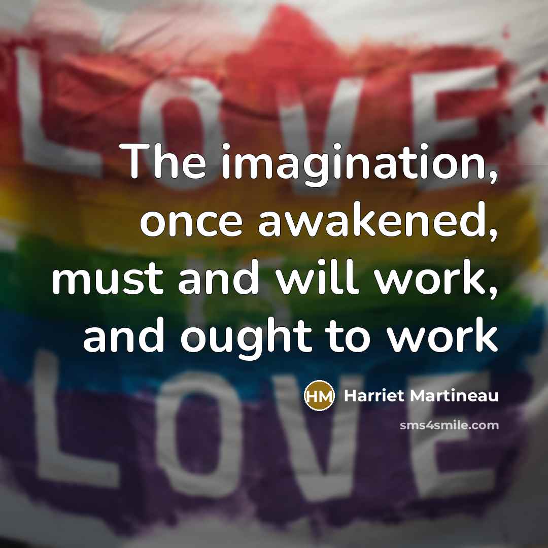 “The imagination, once awakened, must and will work, and ought…” quote by Harriet Martineau