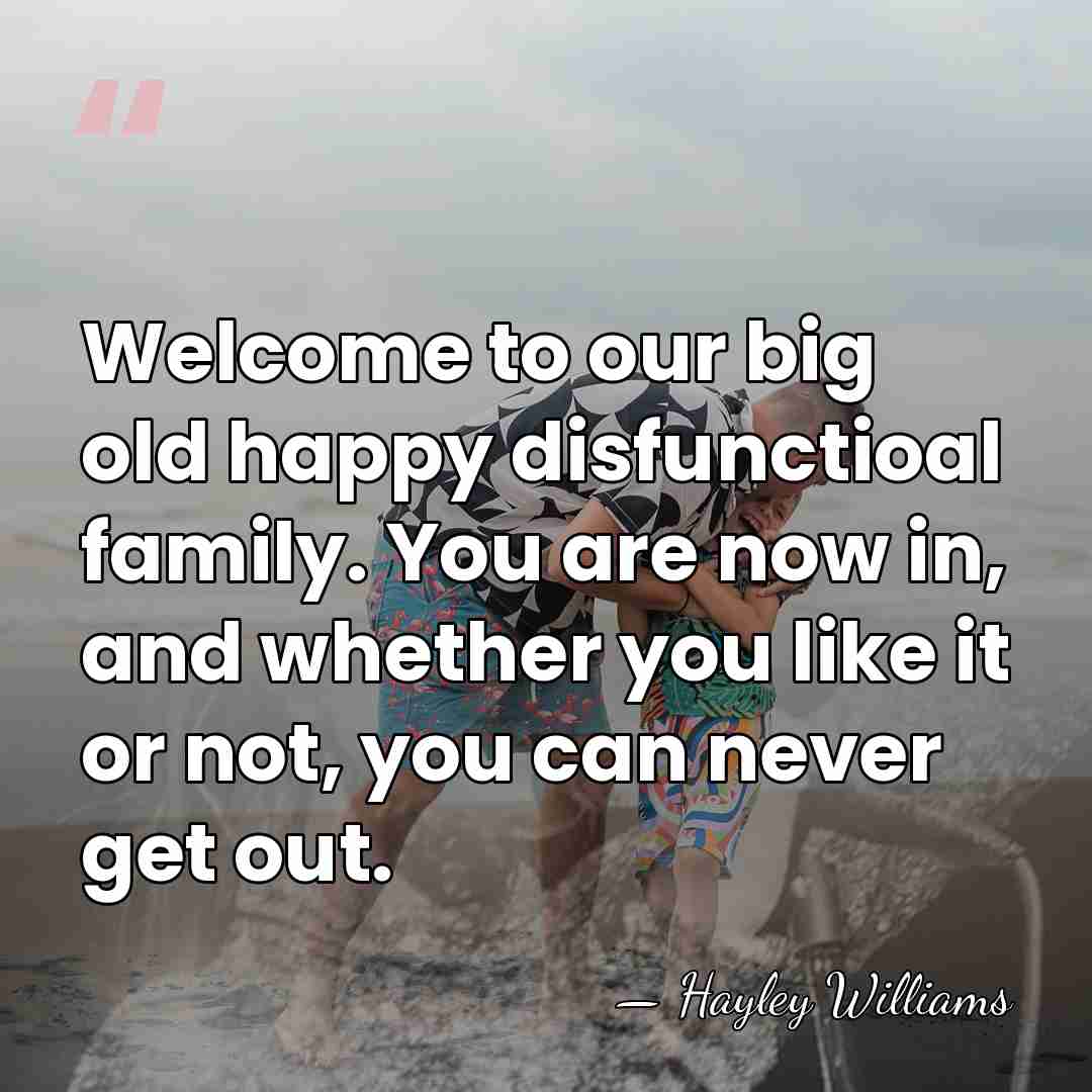 Welcome to our big old happy disfunctioal family. You are now in,&hellip; - Hayley Williams