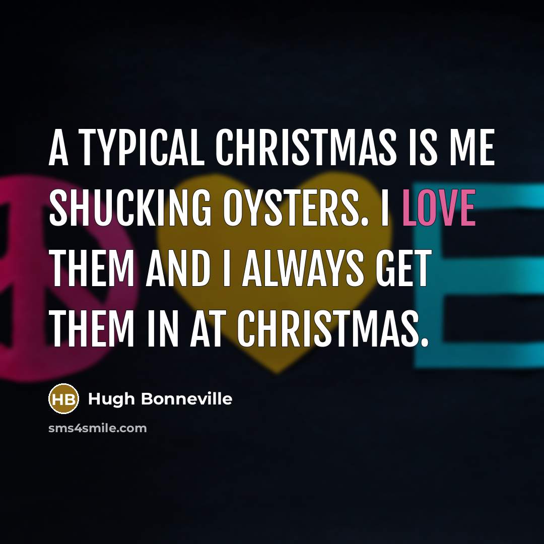 “A typical Christmas is me shucking oysters. I love them…” quote by Hugh Bonneville