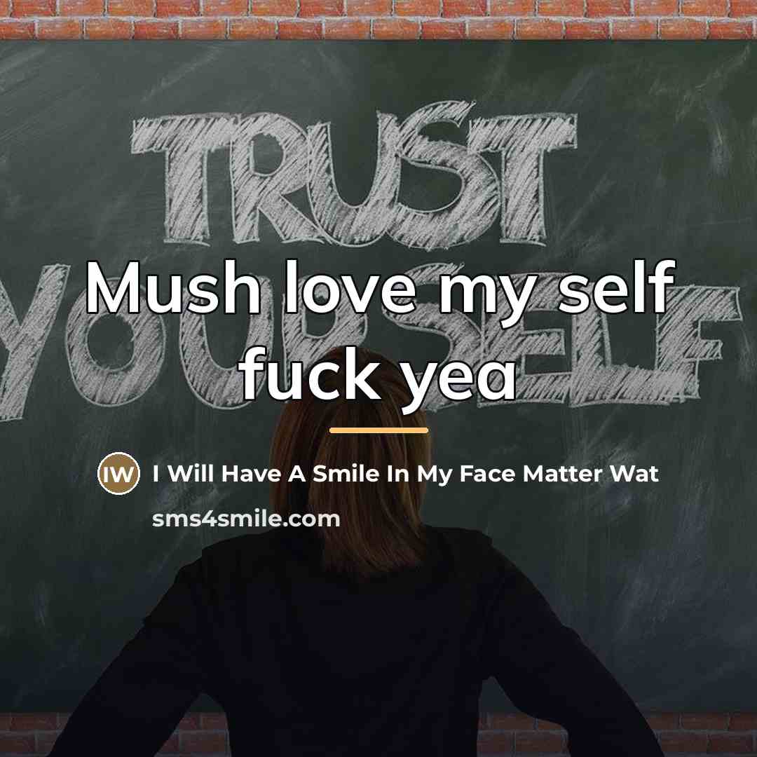 “Mush love my self fuck yea…” quote by I Will Have A Smile In My Face Matter Wat