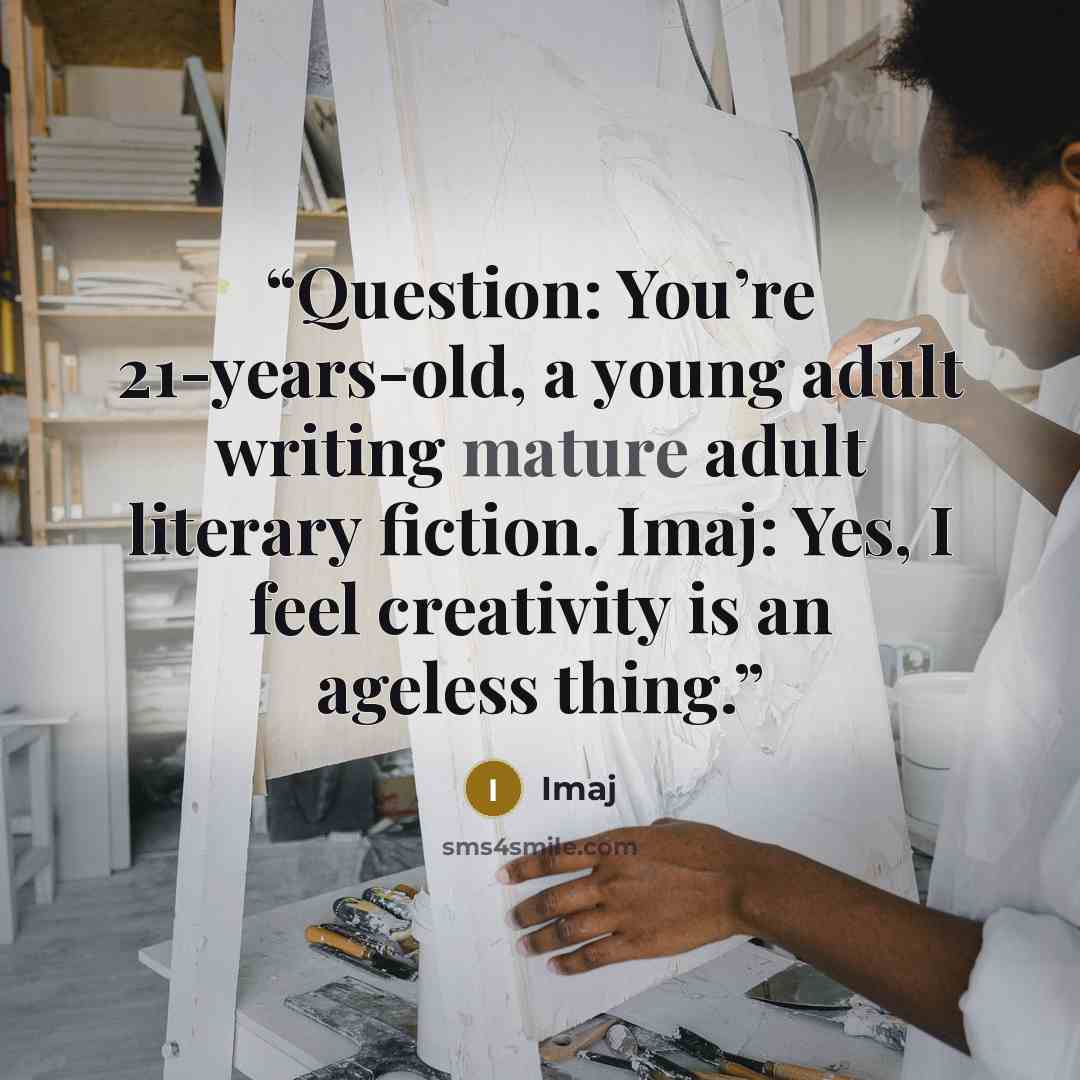 “Question: You’re 21-years-old, a young adult writing mature adult literary fiction. Imaj: Yes, I feel creativity is an ageless thing.” quote by Imaj
