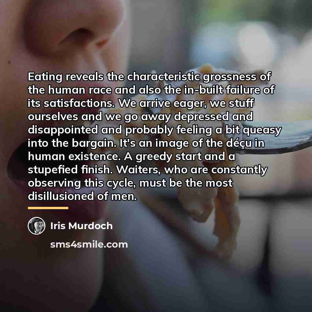 “Eating reveals the characteristic grossness of the human race and…” quote by Iris Murdoch