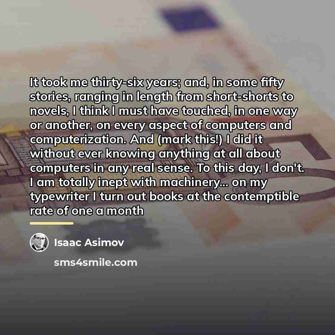 “It took me thirty-six years; and, in some fifty stories,…” quote by Isaac Asimov