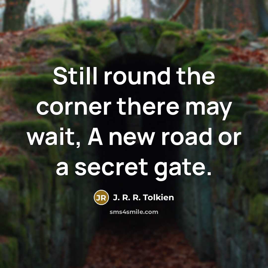 “Still round the corner there may wait, A new road or a secret gate.” quote by J. R. R. Tolkien