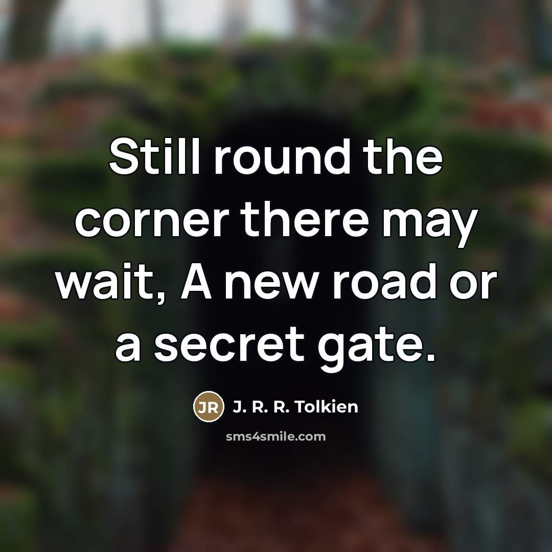 “Still round the corner there may wait, A new road…” quote by J. R. R. Tolkien