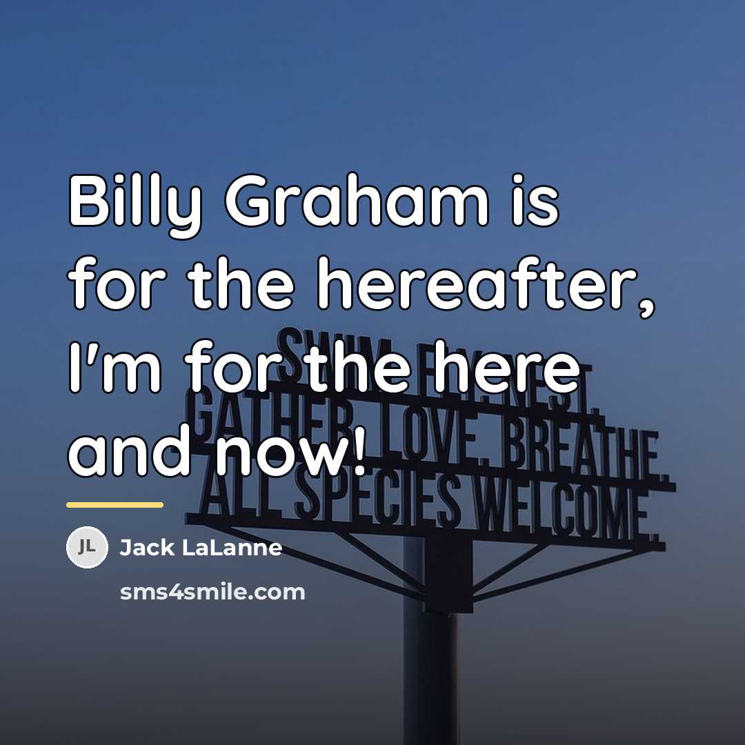 “Billy Graham is for the hereafter, I'm for the here…” quote by Jack LaLanne