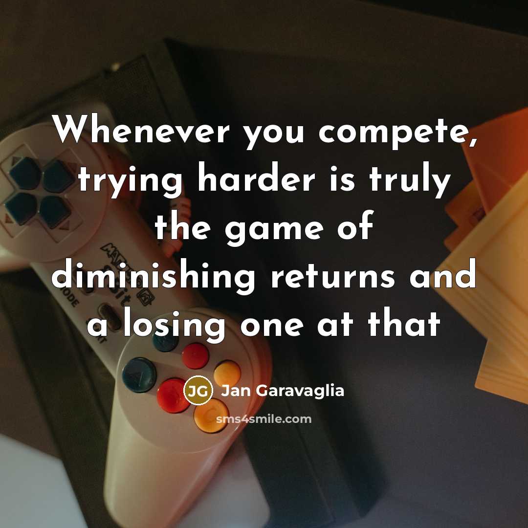 “Whenever you compete, trying harder is truly the game of…” quote by Jan Garavaglia