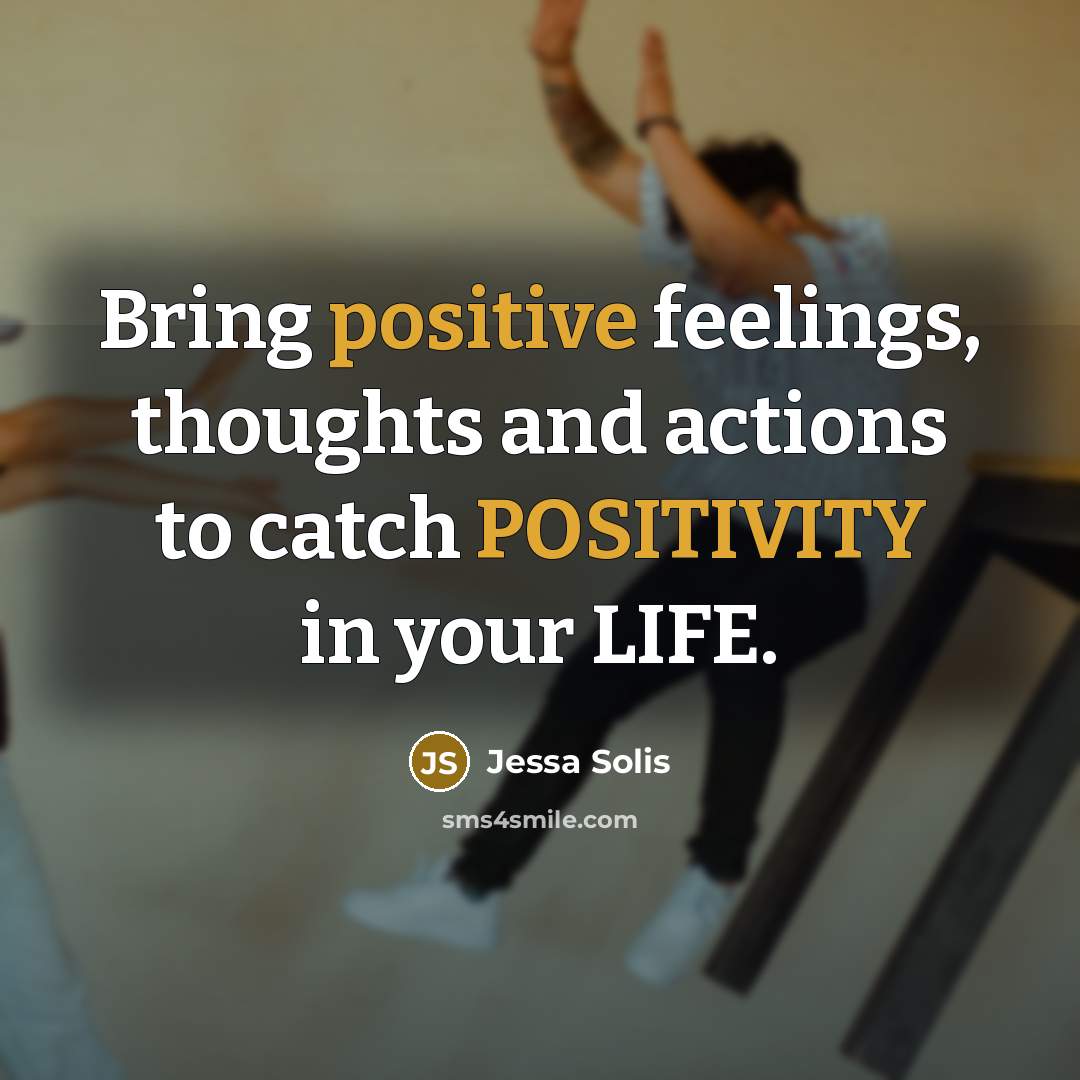 “Bring positive feelings, thoughts and actions to catch POSITIVITY in your LIFE.” quote by Jessa Solis