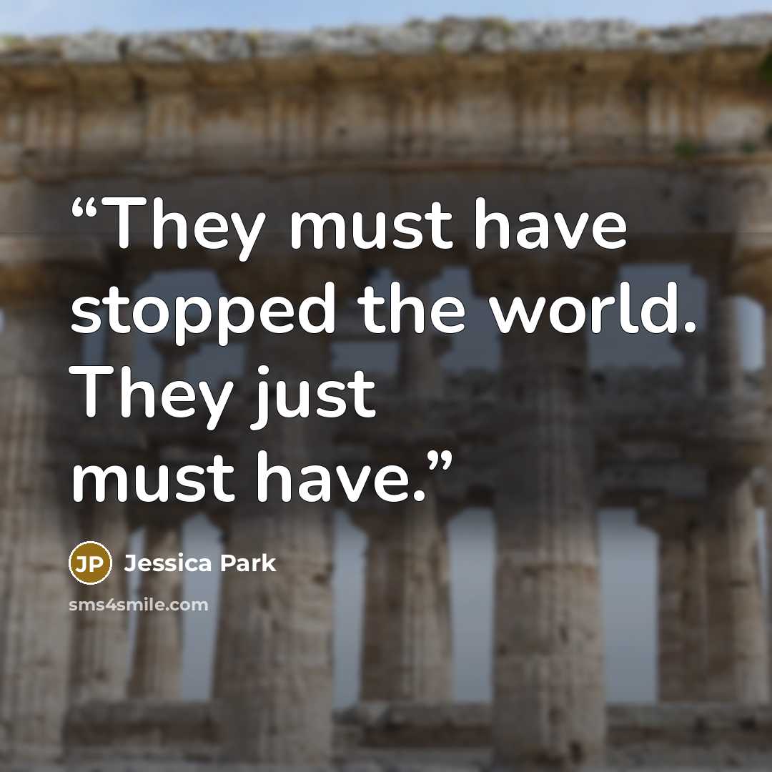 “They must have stopped the world. They just must have.” quote by Jessica Park
