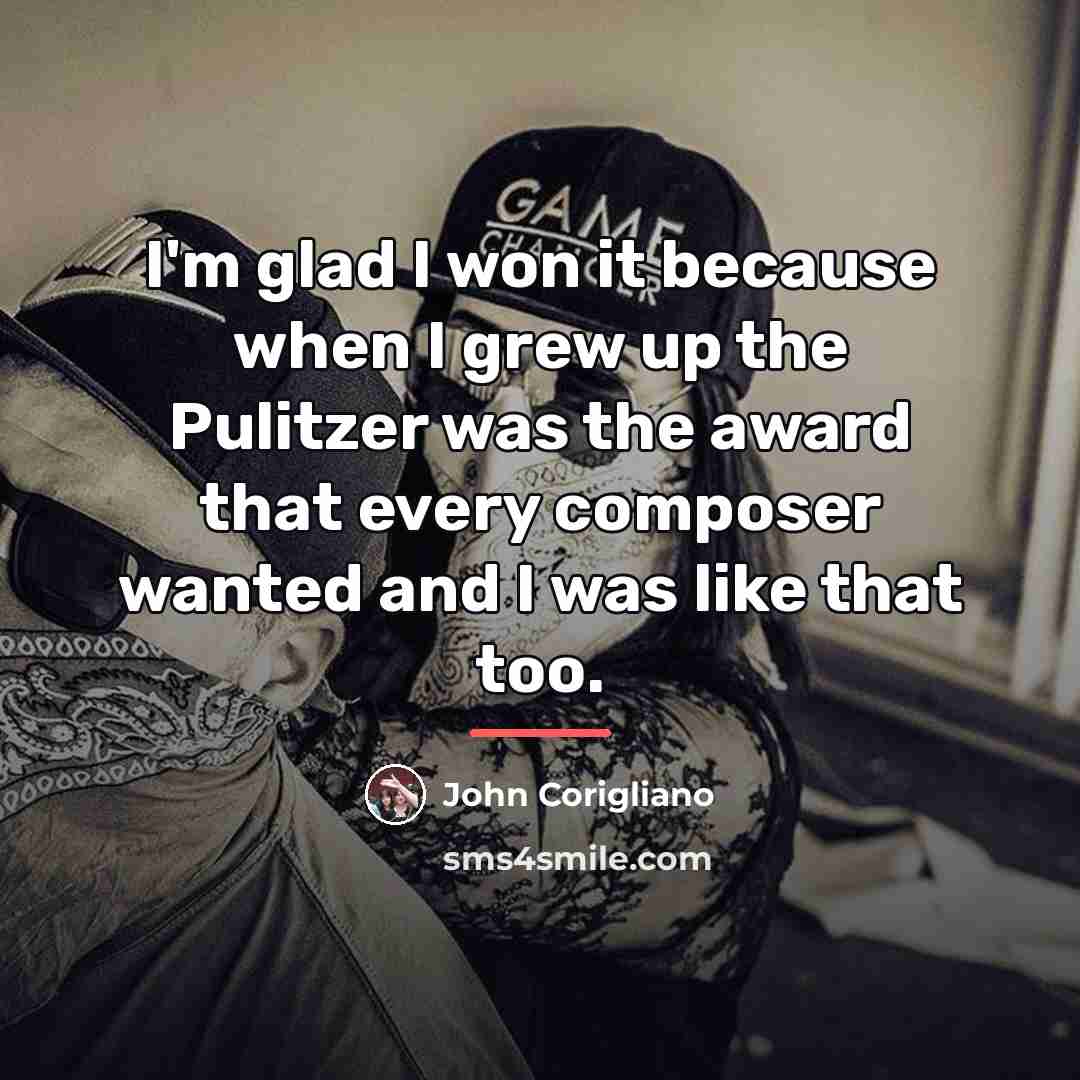“I'm glad I won it because when I grew up…” quote by John Corigliano