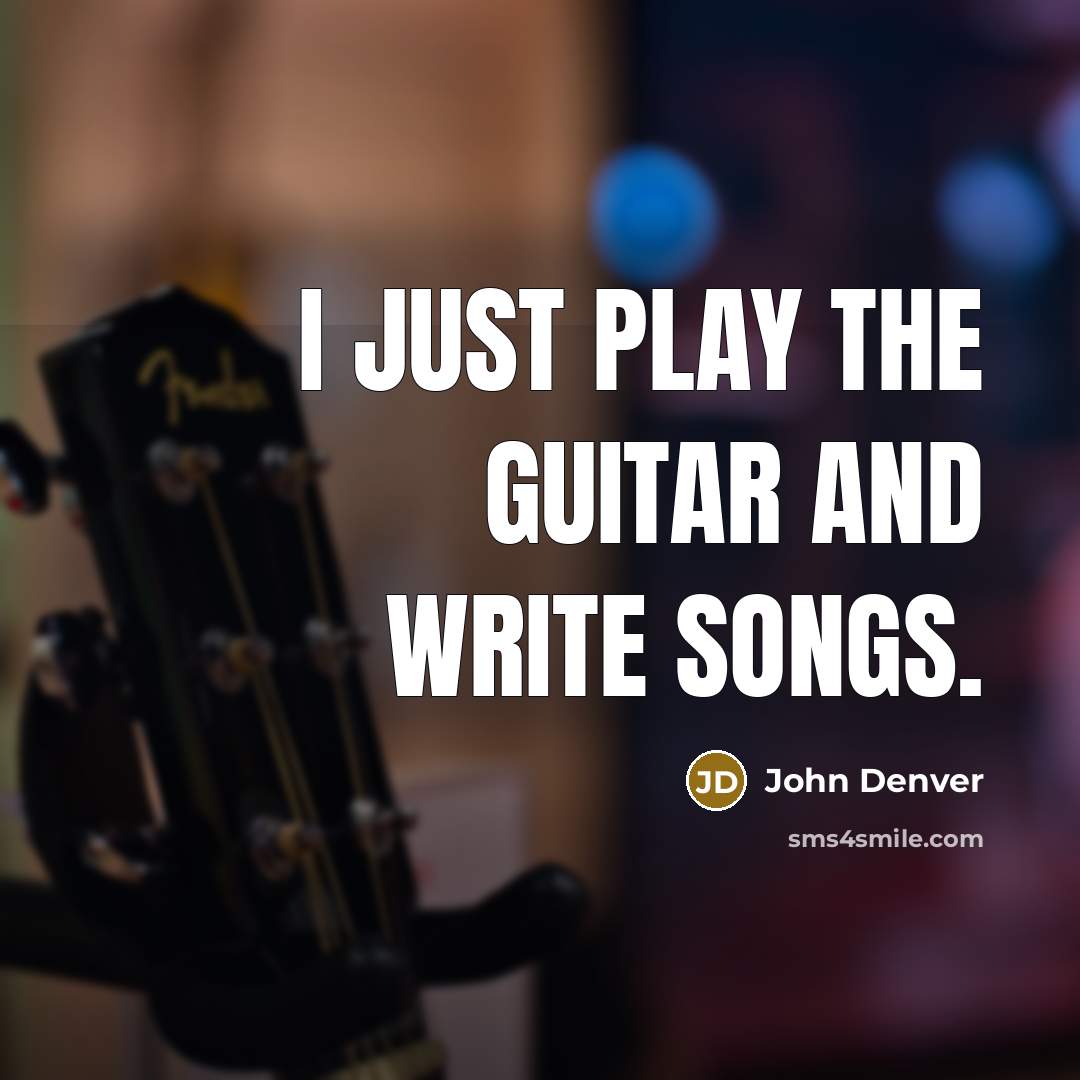 “I just play the guitar and write songs.…” quote by John Denver