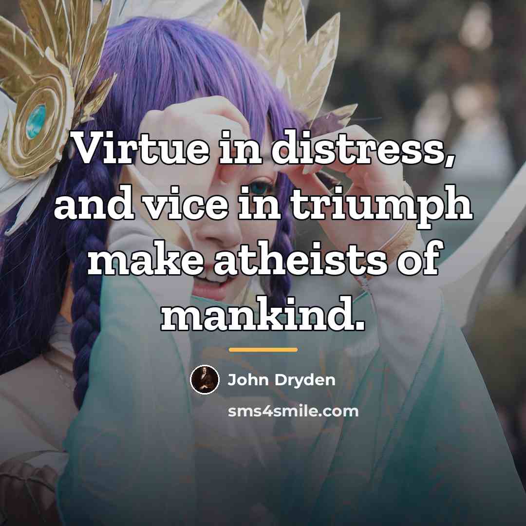 “Virtue in distress, and vice in triumph make atheists of…” quote by John Dryden