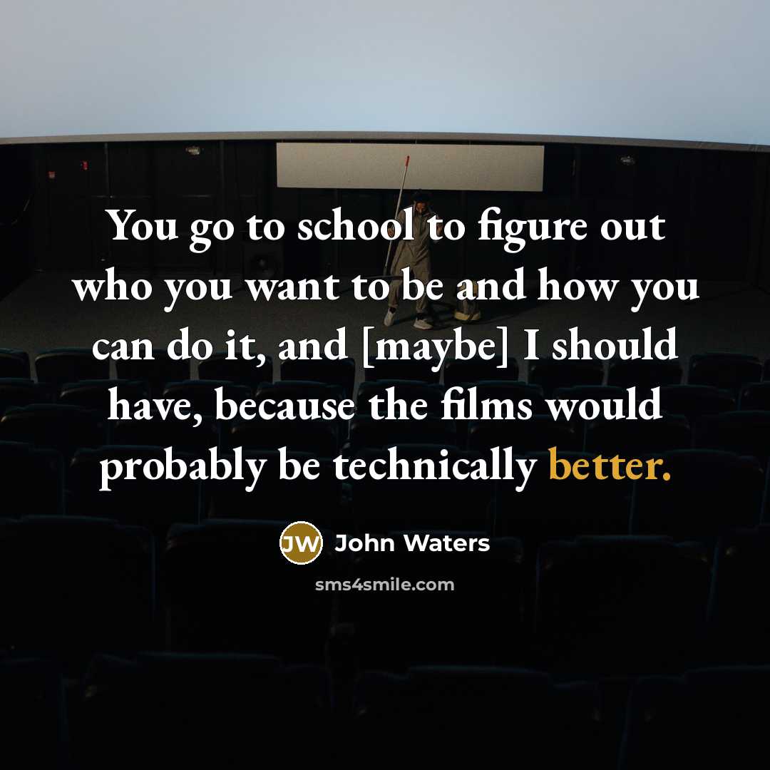 “You go to school to figure out who you want…” quote by John Waters