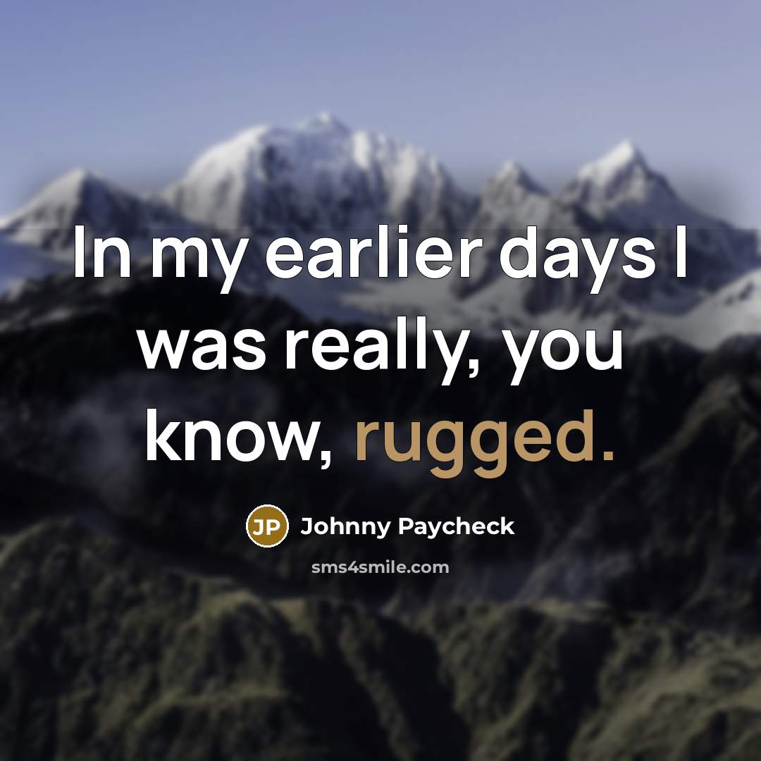 “In my earlier days I was really, you know, rugged.…” quote by Johnny Paycheck
