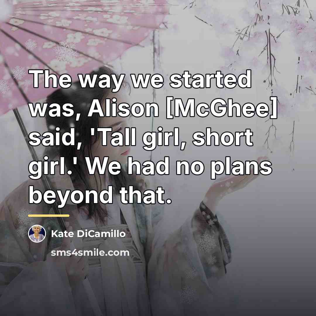 “The way we started was, Alison [McGhee] said, 'Tall girl,…” quote by Kate DiCamillo