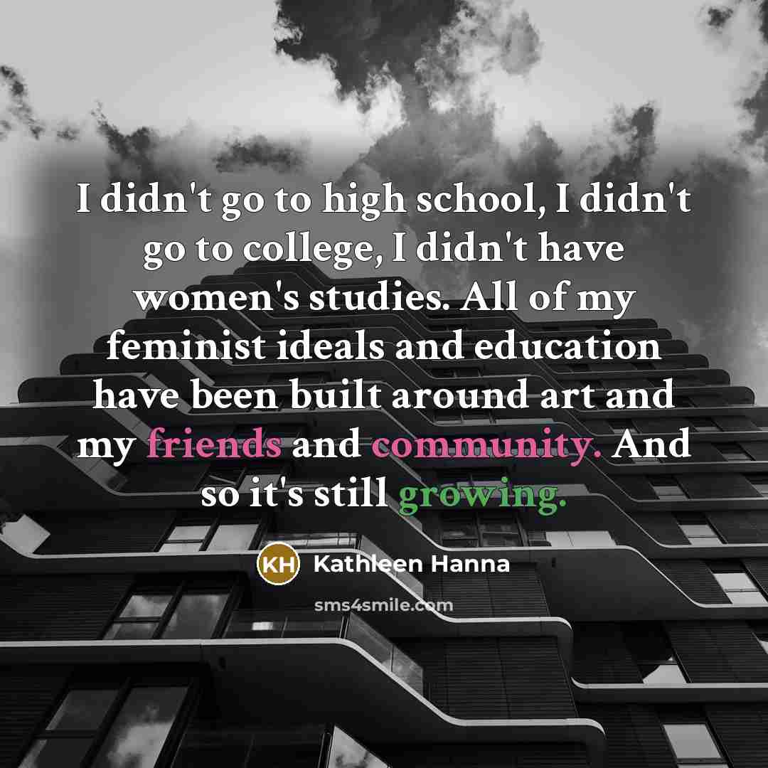 “I didn't go to high school, I didn't go to…” quote by Kathleen Hanna