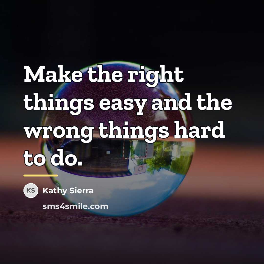 “Make the right things easy and the wrong things hard…” quote by Kathy Sierra