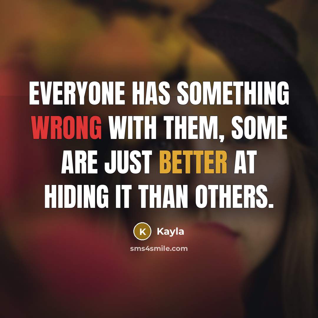 “Everyone has something wrong with them, some are just better at hiding it than others.” quote by Kayla