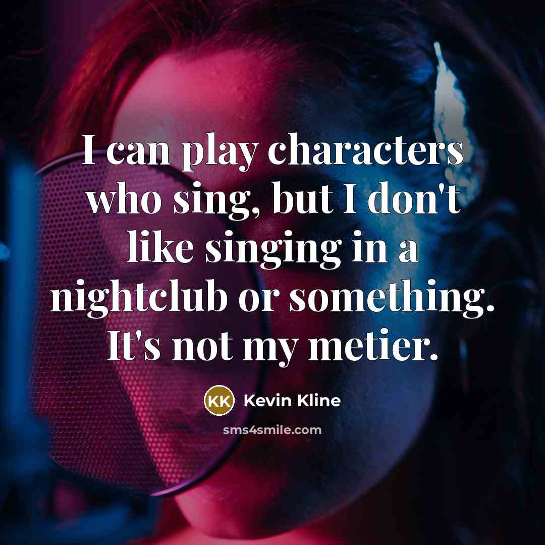 “I can play characters who sing, but I don't like…” quote by Kevin Kline
