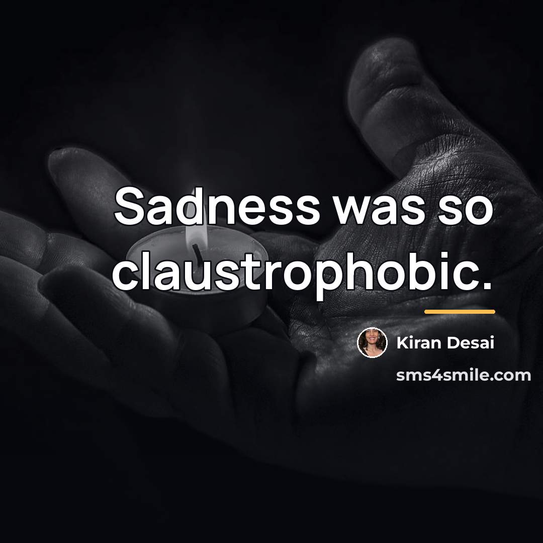 “Sadness was so claustrophobic.…” quote by Kiran Desai