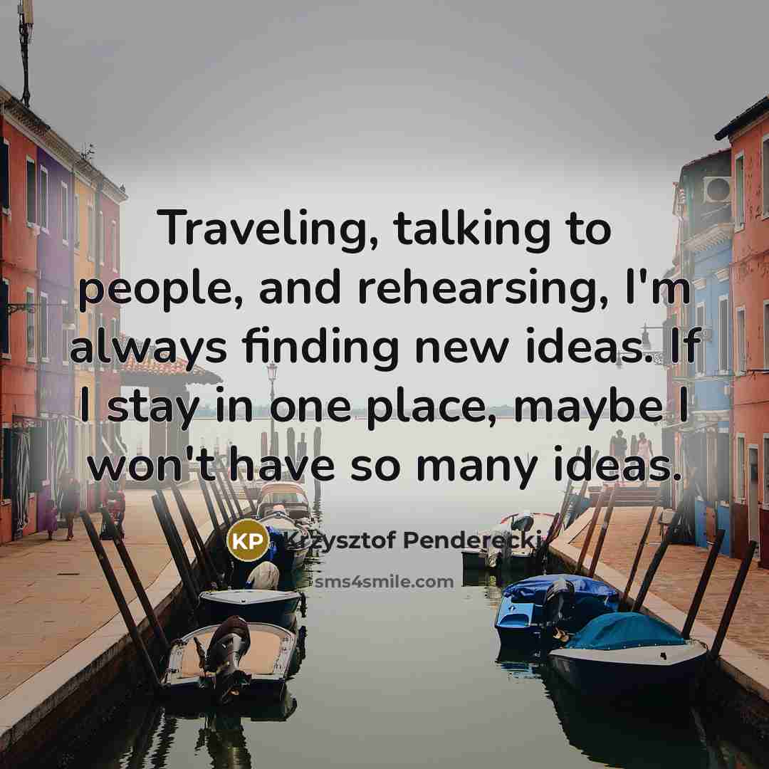 “Traveling, talking to people, and rehearsing, I'm always finding new…” quote by Krzysztof Penderecki