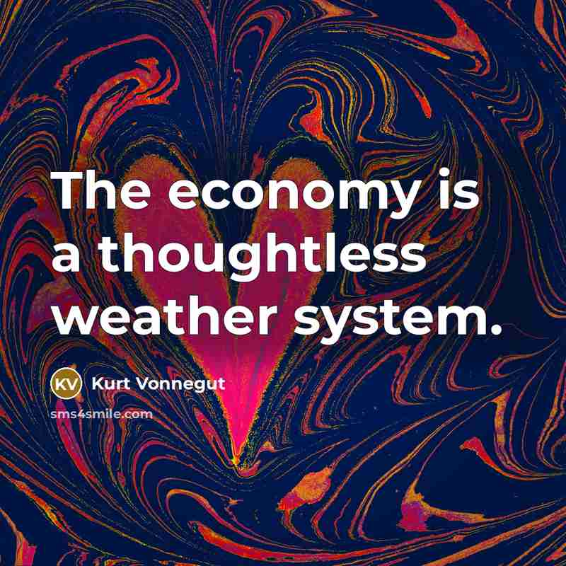 “The economy is a thoughtless weather system.…” quote by Kurt Vonnegut