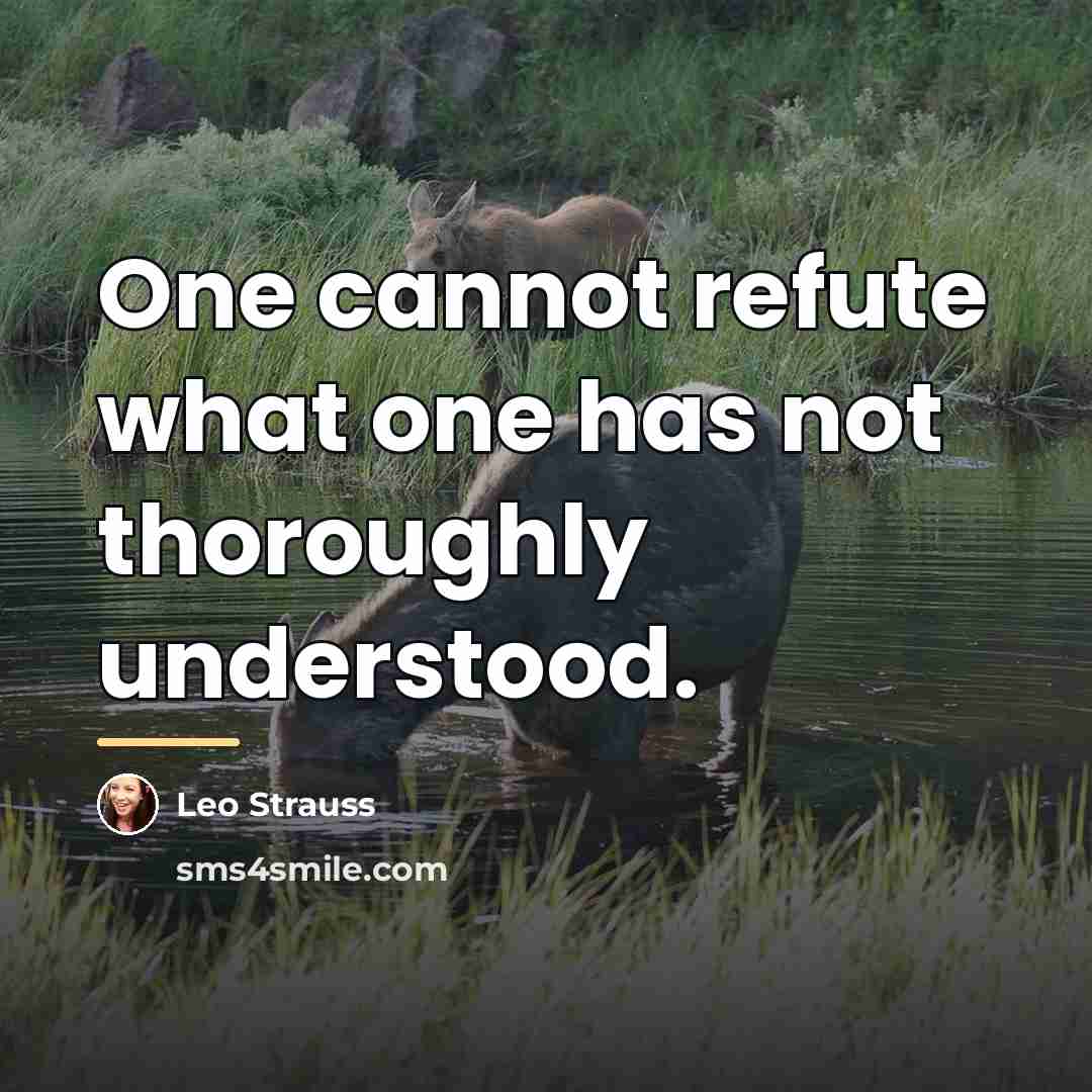 “One cannot refute what one has not thoroughly understood.…” quote by Leo Strauss
