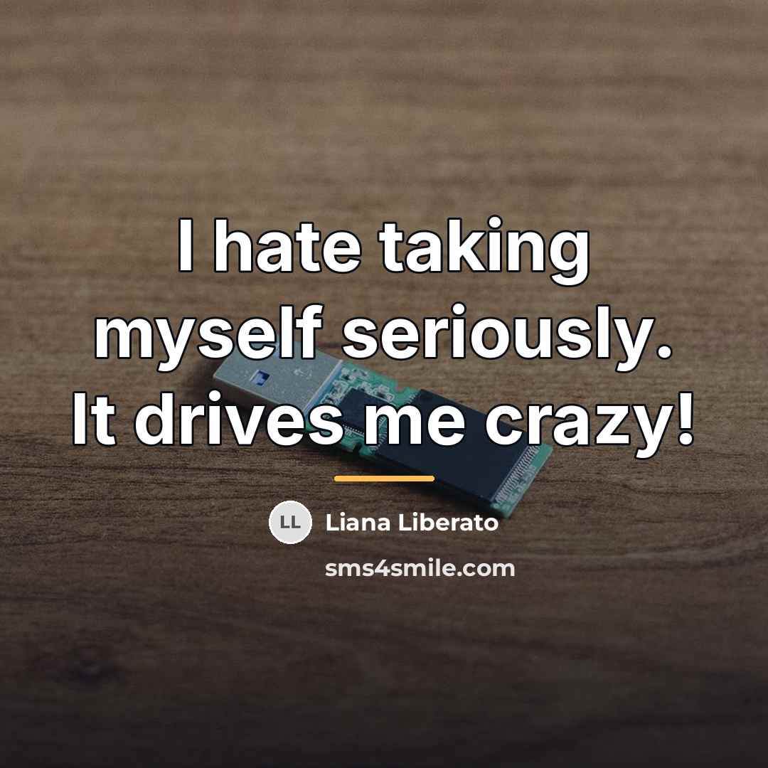 “I hate taking myself seriously. It drives me crazy!…” quote by Liana Liberato