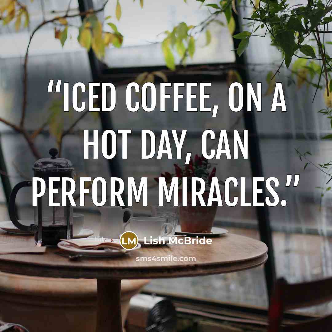 “Iced coffee, on a hot day, can perform miracles.” quote by Lish McBride