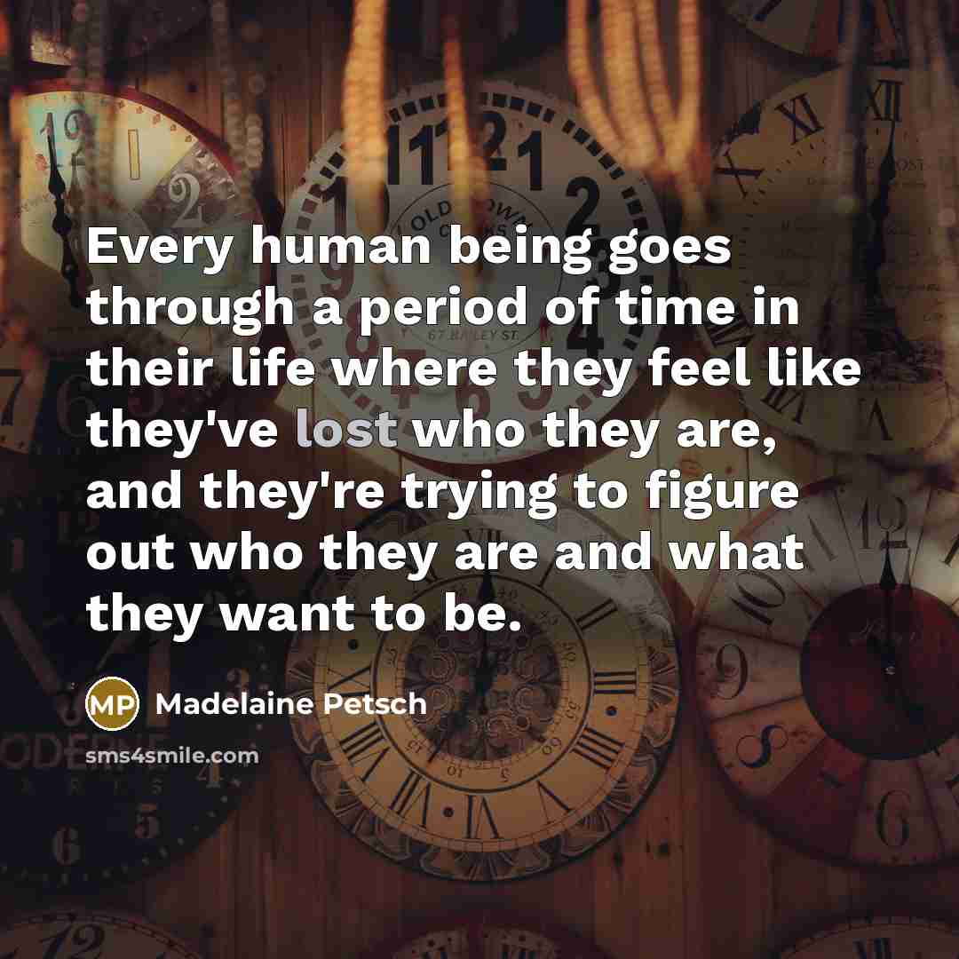 “Every human being goes through a period of time in their life where they feel like they've lost who they are, and they're trying to figure out who they are and what they want to be.” quote by Madelaine Petsch