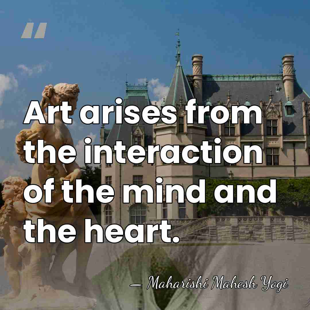 Art arises from the interaction of the mind and the heart. - Maharishi Mahesh Yogi