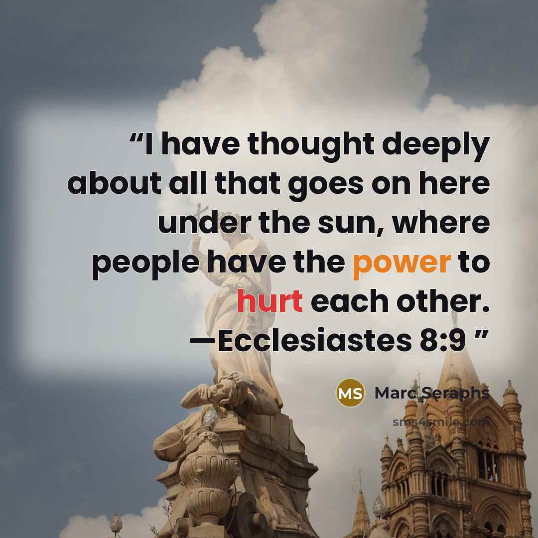 “I have thought deeply about all that goes on here under the sun, where people have the power to hurt each other. —Ecclesiastes 8:9” quote by Marc Seraphs