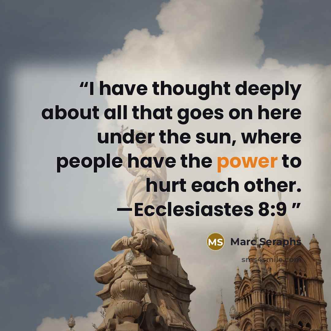 “I have thought deeply about all that goes on here under the sun, where people have the power to hurt each other. —Ecclesiastes 8:9” quote by Marc Seraphs