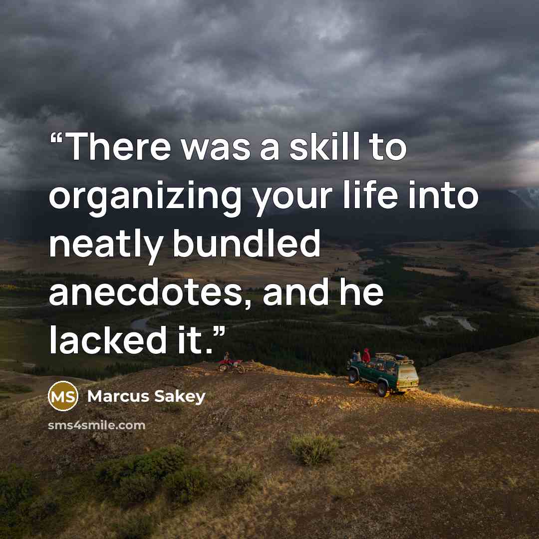 “There was a skill to organizing your life into neatly bundled anecdotes, and he lacked it.” quote by Marcus Sakey