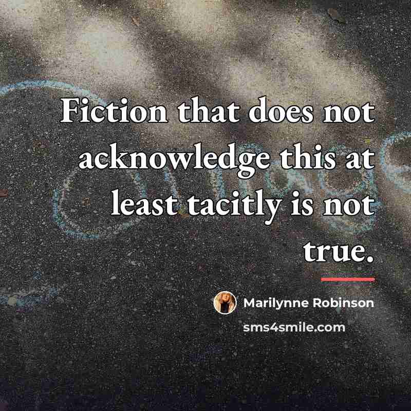 “Fiction that does not acknowledge this at least tacitly is…” quote by Marilynne Robinson