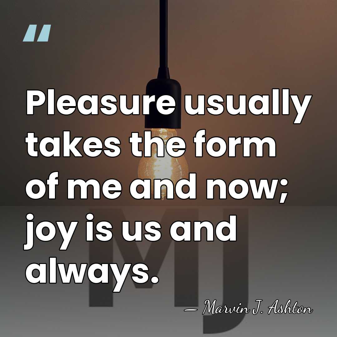 Pleasure usually takes the form of me and now; joy is us&hellip; - Marvin J. Ashton
