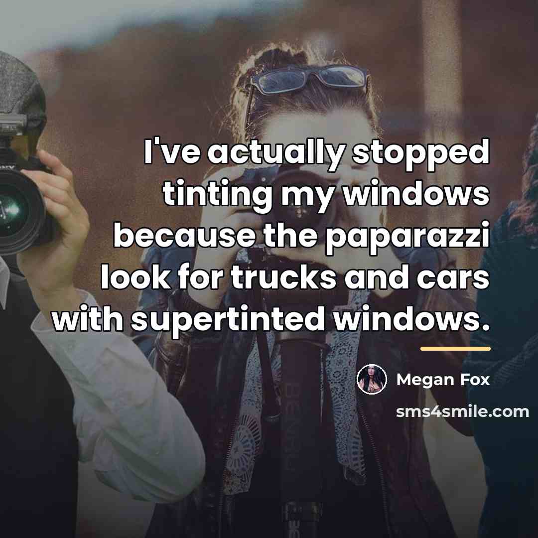 “I've actually stopped tinting my windows because the paparazzi look…” quote by Megan Fox
