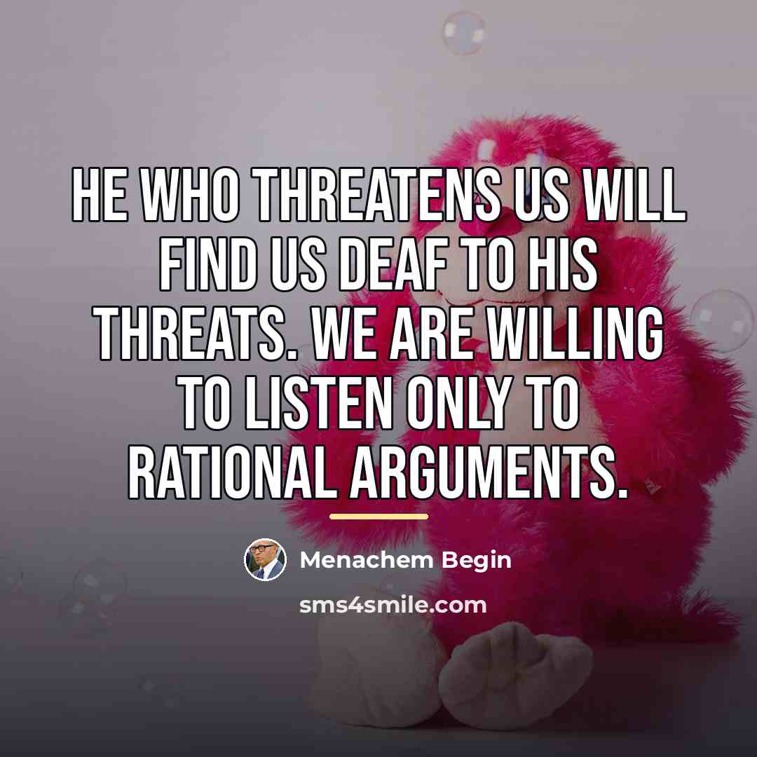 “He who threatens us will find us deaf to his…” quote by Menachem Begin
