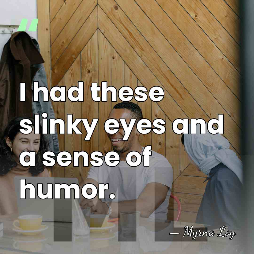 I had these slinky eyes and a sense of humor. - Myrna Loy