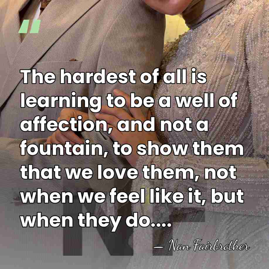 The hardest of all is learning to be a well of affection,&hellip; - Nan Fairbrother