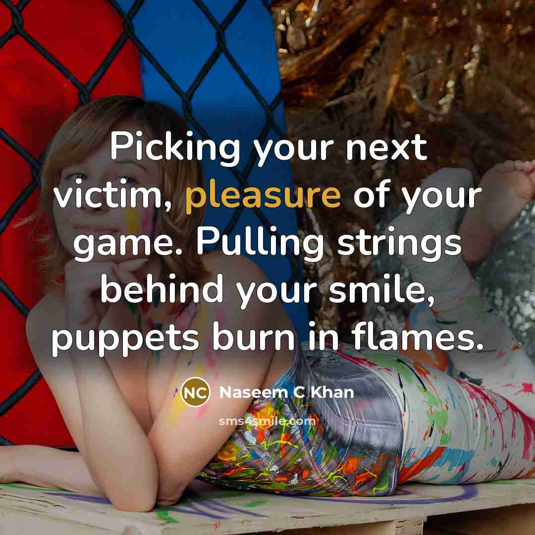 “Picking your next victim, pleasure of your game. Pulling strings behind your smile, puppets burn in flames.” quote by Naseem C Khan