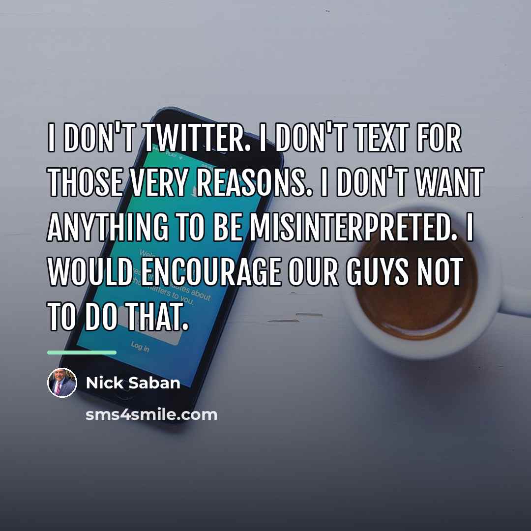 “I don't Twitter. I don't text for those very reasons.…” quote by Nick Saban